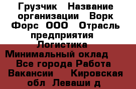 Грузчик › Название организации ­ Ворк Форс, ООО › Отрасль предприятия ­ Логистика › Минимальный оклад ­ 1 - Все города Работа » Вакансии   . Кировская обл.,Леваши д.